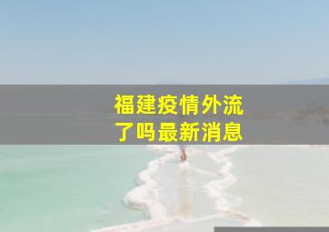 福建疫情外流了吗最新消息