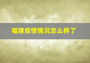 福建疫情情况怎么样了