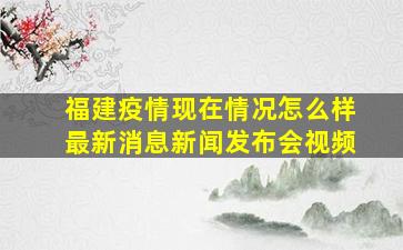 福建疫情现在情况怎么样最新消息新闻发布会视频