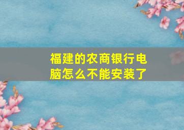 福建的农商银行电脑怎么不能安装了