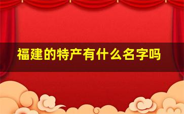 福建的特产有什么名字吗