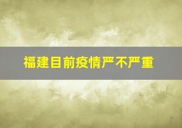 福建目前疫情严不严重