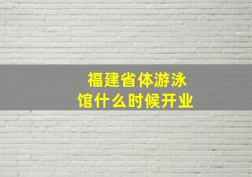 福建省体游泳馆什么时候开业