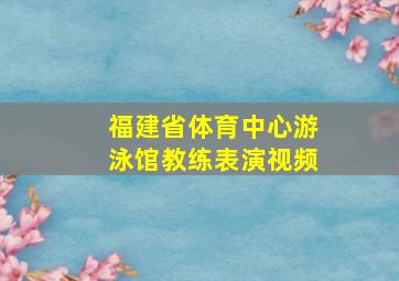 福建省体育中心游泳馆教练表演视频