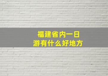 福建省内一日游有什么好地方