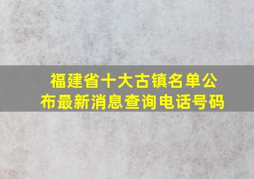 福建省十大古镇名单公布最新消息查询电话号码