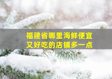 福建省哪里海鲜便宜又好吃的店铺多一点