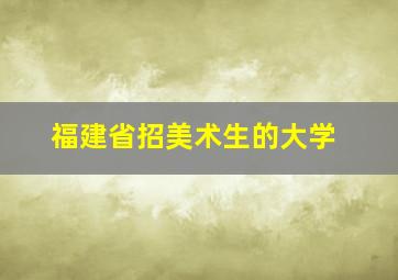 福建省招美术生的大学