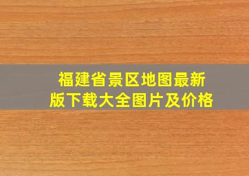 福建省景区地图最新版下载大全图片及价格