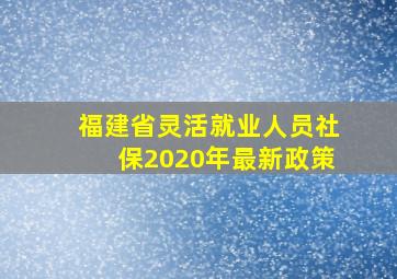 福建省灵活就业人员社保2020年最新政策