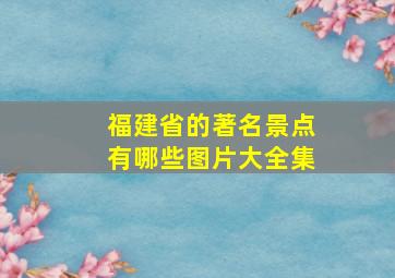 福建省的著名景点有哪些图片大全集