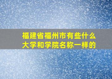 福建省福州市有些什么大学和学院名称一样的