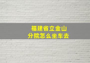 福建省立金山分院怎么坐车去