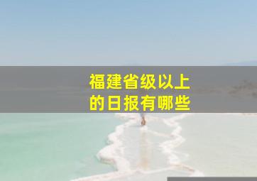 福建省级以上的日报有哪些