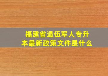 福建省退伍军人专升本最新政策文件是什么