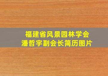 福建省风景园林学会潘哲宇副会长简历图片