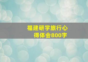 福建研学旅行心得体会800字