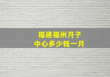 福建福州月子中心多少钱一月