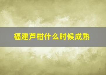 福建芦柑什么时候成熟