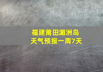 福建莆田湄洲岛天气预报一周7天