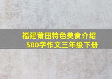 福建莆田特色美食介绍500字作文三年级下册