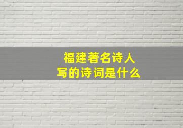 福建著名诗人写的诗词是什么