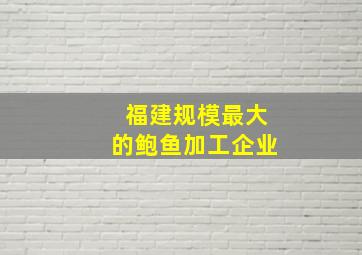 福建规模最大的鲍鱼加工企业