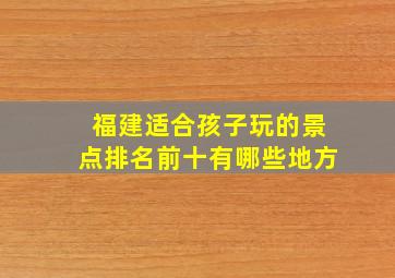 福建适合孩子玩的景点排名前十有哪些地方