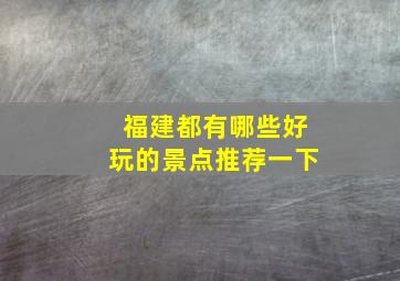 福建都有哪些好玩的景点推荐一下