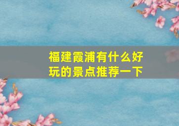 福建霞浦有什么好玩的景点推荐一下