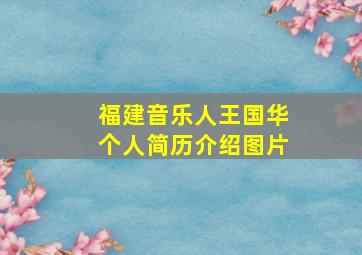 福建音乐人王国华个人简历介绍图片