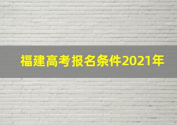 福建高考报名条件2021年