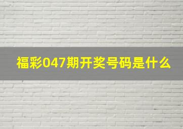 福彩047期开奖号码是什么