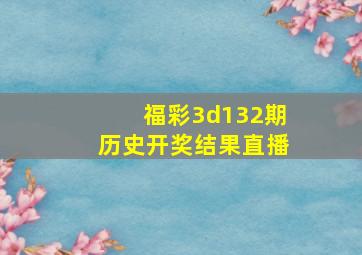 福彩3d132期历史开奖结果直播