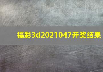 福彩3d2021047开奖结果