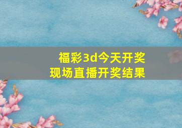 福彩3d今天开奖现场直播开奖结果