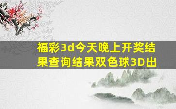 福彩3d今天晚上开奖结果查询结果双色球3D出