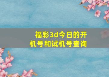 福彩3d今日的开机号和试机号查询