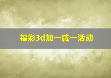 福彩3d加一减一活动