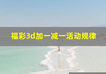 福彩3d加一减一活动规律