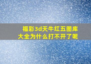 福彩3d天牛红五图库大全为什么打不开了呢