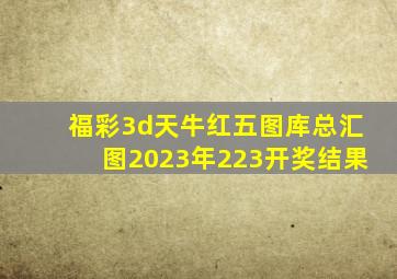 福彩3d天牛红五图库总汇图2023年223开奖结果