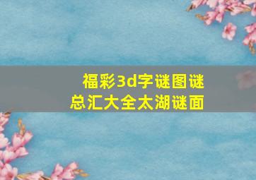 福彩3d字谜图谜总汇大全太湖谜面