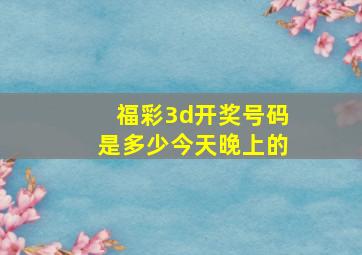 福彩3d开奖号码是多少今天晚上的