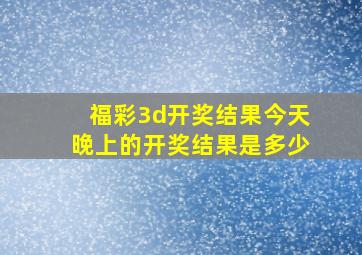 福彩3d开奖结果今天晚上的开奖结果是多少