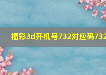 福彩3d开机号732对应码732