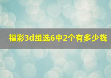 福彩3d组选6中2个有多少钱