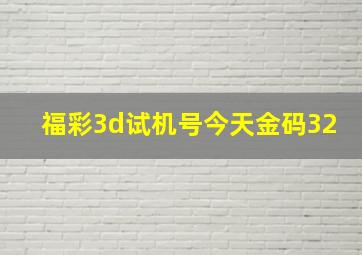 福彩3d试机号今天金码32