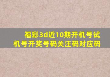 福彩3d近10期开机号试机号开奖号码关注码对应码