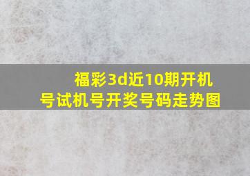 福彩3d近10期开机号试机号开奖号码走势图